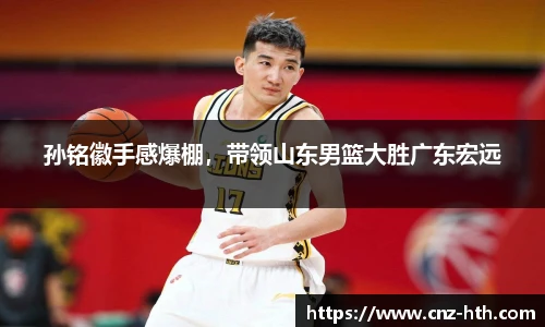 孙铭徽手感爆棚，带领山东男篮大胜广东宏远