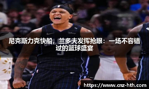 尼克斯力克快船，兰多夫发挥抢眼：一场不容错过的篮球盛宴