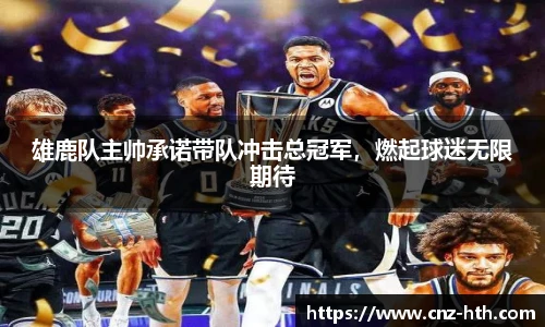 雄鹿队主帅承诺带队冲击总冠军，燃起球迷无限期待