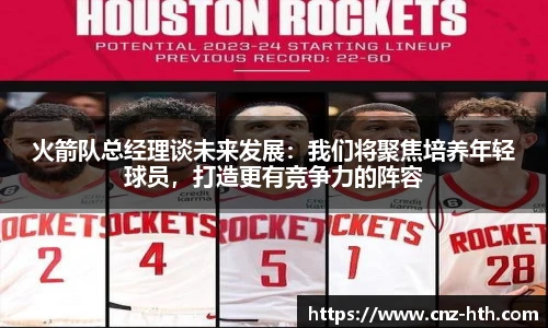火箭队总经理谈未来发展：我们将聚焦培养年轻球员，打造更有竞争力的阵容