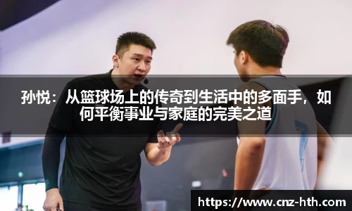 孙悦：从篮球场上的传奇到生活中的多面手，如何平衡事业与家庭的完美之道