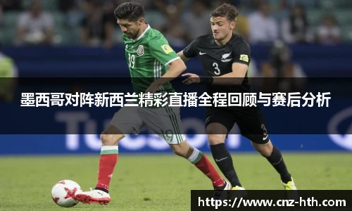 墨西哥对阵新西兰精彩直播全程回顾与赛后分析