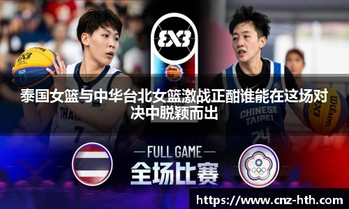 泰国女篮与中华台北女篮激战正酣谁能在这场对决中脱颖而出