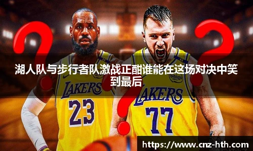 湖人队与步行者队激战正酣谁能在这场对决中笑到最后