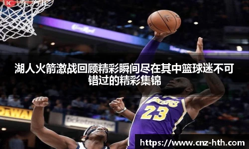 湖人火箭激战回顾精彩瞬间尽在其中篮球迷不可错过的精彩集锦