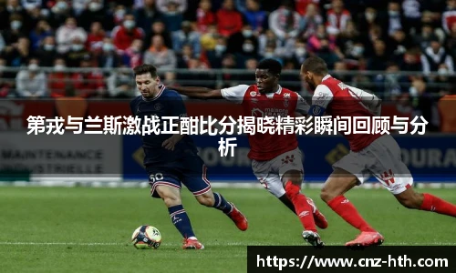 第戎与兰斯激战正酣比分揭晓精彩瞬间回顾与分析