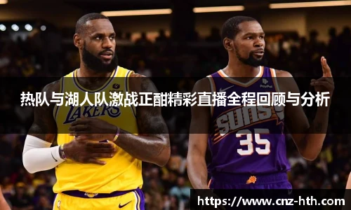 热队与湖人队激战正酣精彩直播全程回顾与分析