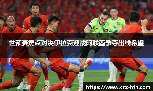 世预赛焦点对决伊拉克迎战阿联酋争夺出线希望
