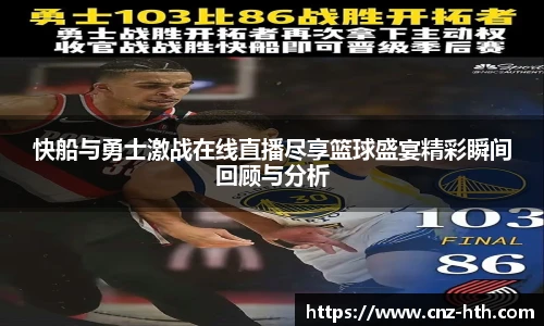 快船与勇士激战在线直播尽享篮球盛宴精彩瞬间回顾与分析