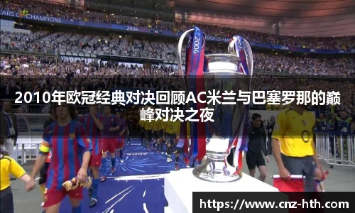 2010年欧冠经典对决回顾AC米兰与巴塞罗那的巅峰对决之夜