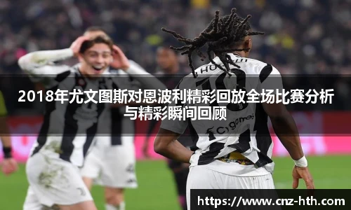 2018年尤文图斯对恩波利精彩回放全场比赛分析与精彩瞬间回顾