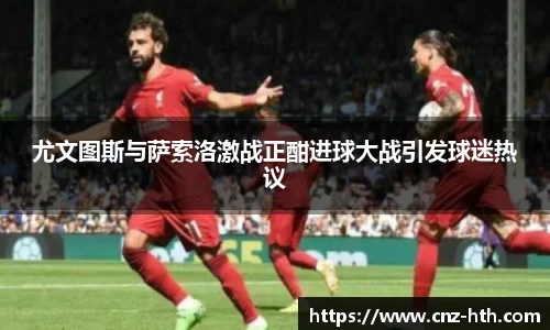 尤文图斯与萨索洛激战正酣进球大战引发球迷热议