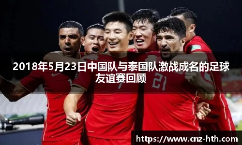2018年5月23日中国队与泰国队激战成名的足球友谊赛回顾