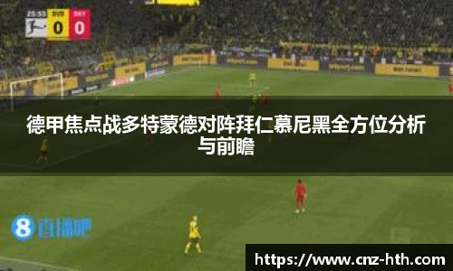德甲焦点战多特蒙德对阵拜仁慕尼黑全方位分析与前瞻
