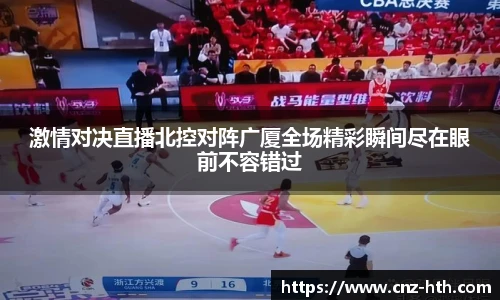 激情对决直播北控对阵广厦全场精彩瞬间尽在眼前不容错过