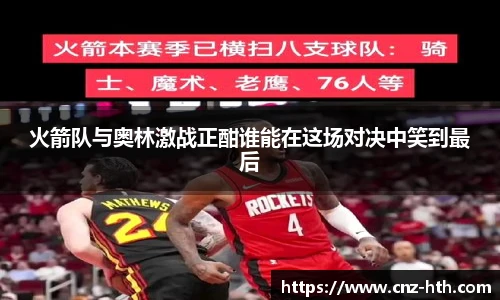 火箭队与奥林激战正酣谁能在这场对决中笑到最后
